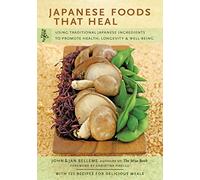 Japanese Foods That Heal: Using Traditional Japanese Ingredients to Promote Health, Longevity, & Well-being With 125 Recipes