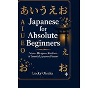 Japanese for Absolute Beginners: Master Hiragana, Katakana & Essential Japanese Phrases for Travel, Anime & Daily Life - Includes JLPT N5 Practice & 500 Vocabulary Words