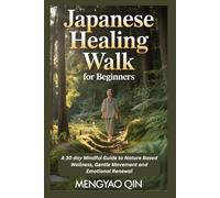 Japanese Healing Walk for Beginners: A 30 day Mindful Guide to Nature Based Wellness, Gentle Movement and Emotional Renewal