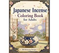 Japanese Incense Coloring Book for Adults: Peaceful Kodo Rituals, Incense Burners, Japanese Tea Rooms, Moonlit Gardens and Relaxing Smoke Designs for Stress Relief