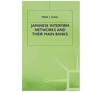 Japanese Interfirm Networks and Their Main Banks Mark J. Scher (Auteur)