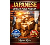 JAPANESE JOINERY MADE MODERN: From Your First Saw Stroke to 10 Stunning Practice Projects, with No Experience Required | Full-Color Photos & Video Tutorials Included