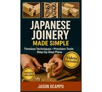 JAPANESE JOINERY MADE SIMPLE: Beginner's Guide To Creating Strong, Beautiful Joints With Traditional Techniques And Pro Tips