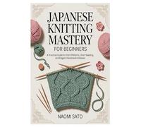 Japanese Knitting Mastery for Beginners: A Practical Guide to Stitch Patterns, Chart Reading, and Elegant Handmade Knitwear