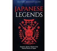 Japanese Legends: Samurai, Spirits, Myths & the Sacred Stories of Japan