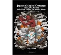 Japanese Magical Creatures: Yokai, Oni, Kitsune in Folklore, Culture and Modern Anime: A Journey Through Japanese Mythology