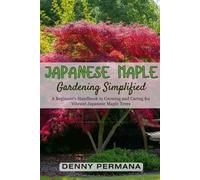 Japanese Maple Gardening Simplified: A Beginner's Handbook to Growing and Caring for Vibrant Japanese Maple Trees