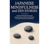 JAPANESE MINDFULNESS AND ZEN STORIES: Japanese philosophy lessons told through stories, exercises and reflections to live with more calm and awareness