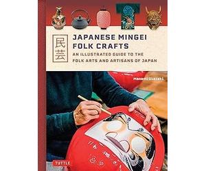 Japanese Mingei Folk Crafts An Illustrated Guide to the Folk Arts and Artisans of Japan