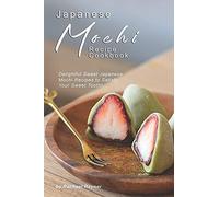 Japanese Mochi Recipe Cookbook: Delightful Sweet Japanese Mochi Recipes to Satisfy Your Sweet Tooth!