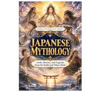 Japanese Mythology: Gods, Heroes, and Legends from the Kojiki and Nihon Shoki