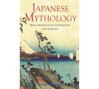 Japanese Mythology: Miths, Religious Life And Folklore Of Old Japan