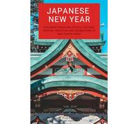 Japanese New Year: Exploring Traditions, Rituals, Customs, Spiritual Practices, and Celebrations of New Year in Japan