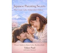 Japanese Parenting Secrets That Create Calm, Independent Children: Proven Habits to Raise Calm, Resilient Kids