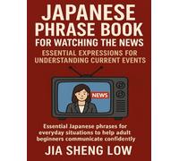 Japanese Phrase Book for Watching the News: Essential Expressions for Understanding Current Events: Essential Japanese phrases for everyday situations to help adult beginners communicate confidently