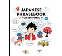 Japanese Phrasebook for Beginners: 750 Essential Japanese Phrases for Travel, Love, Daily Conversations, Work, and More - Speak Confidently in Any Situation