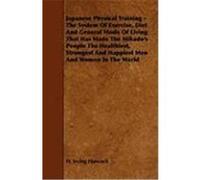 Japanese Physical Training - The System of Exercise, Diet and General Mode of Living That Has Made the Mikado's People the Healthiest, Strongest and H Hancock, H. Irving (Auteur)