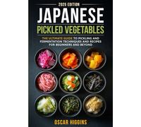 Japanese Pickled Vegetables: The Ultimate Guide to Pickling and Fermentation Techniques and Recipes for Beginners and Beyond