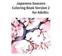 Japanese Seasons Coloring Book Version 2 for Adults: 48 Pages with Over 20 Relaxing Designs of Sakura, Summer Fireworks, Autumn Leaves, and Winter Landscapes for Stress Relief and Mindfulness