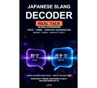 Japanese Slang Decoder: Real Talk: 100 Real Expressions for Texts, Anime & Everyday Conversation