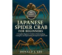 JAPANESE SPIDER CRAB FOR BEGINNERS: A Complete Beginner’s Guide to Understanding, Caring for, and Appreciating the Japanese Spider Crab.