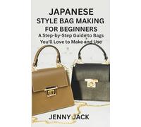 JAPANESE STYLE BAG MAKING FOR BEGINNERS: A Step-by-Step Guide to Bags You'll Love to Make and Use