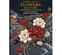 Japanese Tattoo Flowers & Nature Coloring Book: 50 Ukiyo-e Inspired Irezumi Designs Featuring Peonies, Cherry Blossoms, Chrysanthemums, Lotus, Maple Leaves & Japanese Nature