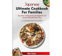 Japanese Ultimate Cookbook For Families: Easy Home Cooking Recipes For Beginners And Beyond With Bento Boxes Ideas