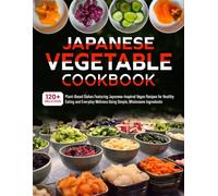 Japanese Vegetable Cookbook: 120+ Delicious Plant-Based Dishes Featuring Japanese-Inspired Vegan Recipes for Healthy Eating and Everyday Wellness Using Simple, Wholesome Ingredients