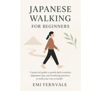 Japanese Walking for Beginners: A practical guide to gentle daily routines, alignment tips, and breathing practices to walk your way to health