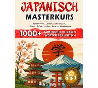 JAPANISCH 5-IN-1 MASTERKURS: SPRECHEN, LESEN, SCHREIBEN, HÖREN & VERSTEHEN LEICHT GEMACHT: Der einfache Weg zur japanischen Sprache - In nur 15 Minuten täglich zum Erfolg