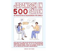 japanisch in 500 Sätzen : Die wichtigsten Alltagsausdrücke für schnelle Fortschritte: Ihr schneller Einstieg in die japanische Sprache, kompakt und ... für Anfänger, Reisende und Selbstlerner