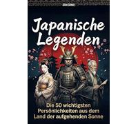 Japanische Legenden: Die 50 wichtigsten Persönlichkeiten aus dem Land der aufgehenden Sonne
