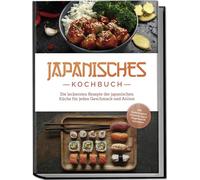 Japanisches Kochbuch: Die leckersten Rezepte der japanischen Küche für jeden Geschmack und Anlass - inkl. Sushirezepten, Desserts, Japan Fingerfood & Getränken