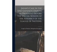 Japan's Case In The Sino-Japanese Dispute As Presented Before The Special Session Of The Assembly Of The League Of Nations.