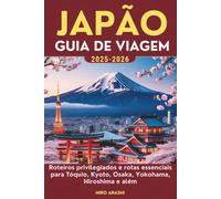 JAPÃO GUIA DE VIAGEM 2025-2026: Roteiros privilegiados e rotas essenciais para Tóquio, Kyoto, Osaka, Yokohama, Hiroshima e além