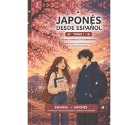 Japonés desde Español: Tomo 1 - Primer contacto: Metodo practico para principiantes: hiragana, katakana, pronunciacion, gramatica basica y conversaciones escenciales.