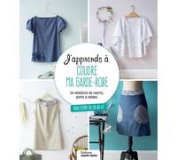 J'apprends À Coudre Ma Garde-Robe - 30 Modèles De Hauts, Jupes Et Robes Pour Femme Du 36 Au 42