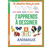 J'apprends à dessiner ABC ANIMAUX ; Ages 4 ans et plus (Activités, Loisirs, Vacances): Je dessine donc je suis ; Laissez libre cours à la créativité de vos enfants (Bradley Batt)