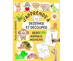 J'apprends à Dessiner et Découper pour les Enfants - Bébés Animaux Mignons: Livre pour Apprendre à Créer, Couper et Coller 4 - 8 Ans; Cahier de Dessin Facile Pas à Pas pour Filles et Garçons