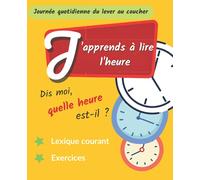 J'apprends à lire l'heure: Cahier pour apprendre à lire l'heure avec des exercices intuitifs et lexique - basé sur une journée quotidienne