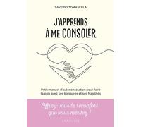 J'apprends à me consoler: Petit manuel d'auto-consolation pour faire la paix avec ses blessures et ses fragilités