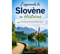 J'apprends le Slovène en Histoires: 100 Histoires Courtes pour Débutants (A1-A2) - avec vocabulaire et expressions clés en français