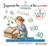 J'apprends les nombres et les quantités - L'intégrale: La grande aventure vers les mathématiques : De l'éveil aux chiffres jusqu'à la centaine (Niveaux 1, 2 et 3) - Méthode Montessori de 2 à 7 ans