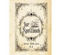 Jar Spellbook: Secrets Within Glass: A Guide to Crafting Magic Jars for Love, Abundance, Protection, and Manifestation