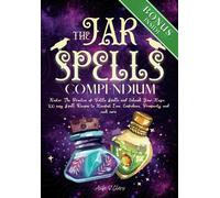 Jar Spells Compendium: Master The Practice of Bottle Spells and Unleash Your Magic. 100 easy Spell Recipes to Manifest Love, Confidence, Prosperity and much more