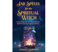 Jar Spells for the Spiritual Witch: A Step-by-Step Guide to Creating Your Own Spells for Protection, Prosperity, and Peace
