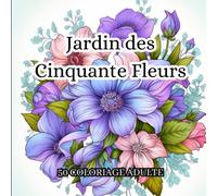 Jardin des Cinquante Fleurs : un livre de coloriage pour adultes qui présente des illustrations de 50 fleurs éblouissantes: Exploration artistique au cœur d'un jardin éblouissant