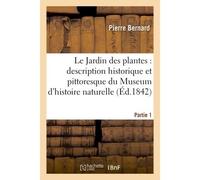 Jardin des plantes : description complète du Museum d'histoire naturelle, Partie 1 De la ménagerie, des serres, des galeries de minéralogie et d'anatomie et de la vallée suisse.... - Pierre Bernard -