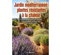 Jardin méditerranéen : Plantes résistantes à la chaleur: Le guide complet pour créer un jardin beau et productif même par forte chaleur et sécheresse